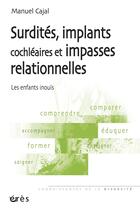 Couverture du livre « Surdités, implants cochléaires et impasses relationnelles : les enfants inouïs » de Manuel Cajal aux éditions Eres