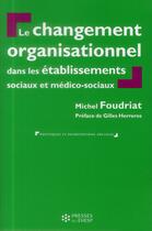 Couverture du livre « Le changement organisationnel dans les établissements sociaux et médico-sociaux (2e édition) » de Michel Foudriat aux éditions Presses De L'ehesp