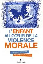 Couverture du livre « L'enfant au coeur de la violence morale ; contes d'enfances pas comme les autres » de  aux éditions Josette Lyon