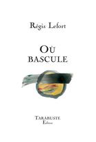 Couverture du livre « OU BASCULE - Régis Lefort » de Regis Lefort aux éditions Tarabuste