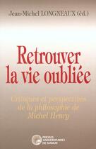 Couverture du livre « Retrouver la vie oubliée ; critiques et perspectives de la philosophie de Michel Henry » de Longneaux Jean-M aux éditions Pu De Namur