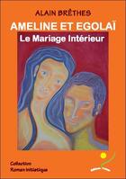 Couverture du livre « Ameline et Egolaï, le mariage intérieur » de Alain Brethes aux éditions Oriane