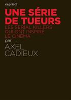 Couverture du livre « ACTUALITE CRITIQUE ; une série de tueurs ; les serial killers qui ont inspiré le cinéma » de Axel Cadieux aux éditions Capricci