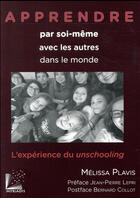 Couverture du livre « Apprendre par soi-même, avec les autres, dans le monde ; l'expérience du unschooling » de Melissa Plavis aux éditions Myriadis