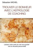 Couverture du livre « Trouver le bonheur avec l'astrologie de coaching » de Sebastien Michel aux éditions Lulu