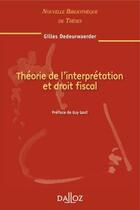 Couverture du livre « Théorie de interprétation et droit fiscal » de Gilles Dedeurwaerder aux éditions Dalloz