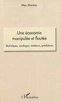 Couverture du livre « Une économie manipulée et floutée ; statistiques, sondages, notations, prédictions » de Max Moreau aux éditions L'harmattan