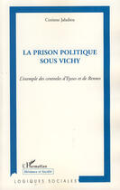 Couverture du livre « La prison politique sous Vichy ; l'exemple des centrales d'Eysses et de Rennes » de Corinne Jaladieu aux éditions Editions L'harmattan