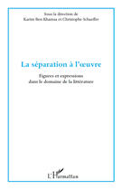 Couverture du livre « La séparation à l'oeuvre ; figures et expressions dans le domaine de la littérature » de Christophe Schaeffer et Karim Ben Khamsa aux éditions Editions L'harmattan