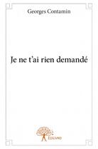 Couverture du livre « Je ne t'ai rien demandé » de Contamin Georges aux éditions Edilivre