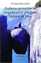 Couverture du livre « Quittons ce monde de dingues pour une belle histoire de fous » de Philippe Decavelle aux éditions Edilivre