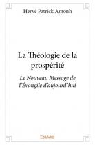 Couverture du livre « La théologie de la prospérité ; le nouveau message de l'Evangile d'aujourd'hui » de Herve Patrick Amonh aux éditions Edilivre