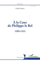 Couverture du livre « À la cour de Philippe le Bel : 1305-1313 » de Gaelle Audeon aux éditions L'harmattan