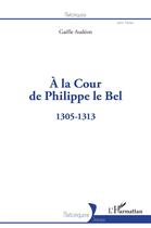 Couverture du livre « À la cour de Philippe le Bel : 1305-1313 » de Gaëlle Audéon aux éditions L'harmattan