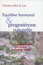 Couverture du livre « Équilibre hormonal et progestérone naturelle ; un livre indispensable pour la santé de toutes les femmes » de Lee (Docteur) John R aux éditions Sully