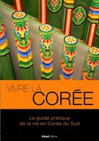 Couverture du livre « Vivre la Corée ; le guide pratique de la Corée du Sud » de Anthony Dufour aux éditions Hikari Edition