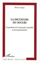 Couverture du livre « La dictature du succes - le paradoxe de l'autonomie controlee et de la precarisation » de Beatrice Appay aux éditions L'harmattan