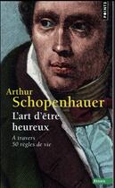 Couverture du livre « L'art d'être heureux ; à travers 50 règles de vie » de Arthur Schopenhauer aux éditions Points
