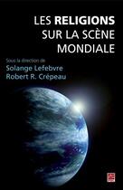 Couverture du livre « Les religions sur la scène mondiale » de Solange Lefebvre et Robert R. Crepeau aux éditions Les Presses De L'universite Laval (pul)