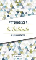 Couverture du livre « P'tit guide face à la solitude » de Gilles Devilleneuve aux éditions Lanore