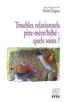 Couverture du livre « Troubles relationnels père-mère/bébé : quels soins ? » de Michel Dugnat aux éditions Eres