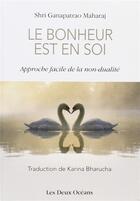 Couverture du livre « Le bonheur est en soi ; approche facile de la non-dualité » de Shri Ganapatrao et Maharaj Kannur aux éditions Les Deux Oceans