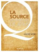 Couverture du livre « La source des paroles de Jésus » de Andre Myre aux éditions Novalis