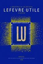 Couverture du livre « Lu; l'industriel et les artisties ; lefevre utile à Nantes » de  aux éditions Memo