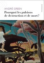 Couverture du livre « Pourquoi les pulsions de destruction ou de mort ? » de Andre Green aux éditions Ithaque