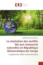 Couverture du livre « La résolution des conflits liés aux ressources naturelles en République Démocratique du Congo : La gestion des conflits environnementaux » de Kazembe Ngalula Sébastien aux éditions Editions Universitaires Europeennes