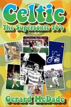 Couverture du livre « Celtic the Supersonic 70s » de Mcdade Gerard aux éditions Black & White Publishing Digital