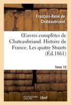 Couverture du livre « Oeuvres complètes de Chateaubriand Tome 10 ; histoire de France ; les quatre stuarts » de Francois-Rene De Chateaubriand aux éditions Hachette Bnf