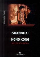 Couverture du livre « Shanghai/Hongkong, villes de cinéma » de Christophe Falin aux éditions Armand Colin