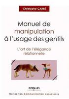 Couverture du livre « Manuel de manipulation à l'usage des gentils ; l'art de l'élégance relationnelle » de Christophe Carre aux éditions Eyrolles