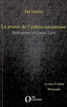 Couverture du livre « La poésie de l'extase amoureuse ; Shakespeare et Louise Labé » de Jad Hatem aux éditions Orizons