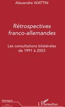 Couverture du livre « Retrospectives franco-allemandes ; les consultations bilatérales de 1991 à 2003 » de Alexandre Wattin aux éditions L'harmattan