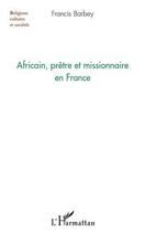 Couverture du livre « Africain, prêtre et missionnaire en France » de Francis Barbey aux éditions Editions L'harmattan