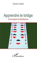 Couverture du livre « Apprendre le bridge ; entre espoirs et désillusions » de Elyane Caubet aux éditions L'harmattan