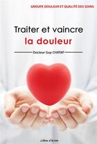 Couverture du livre « Traiter et vaincre la douleur » de Guy Chatap aux éditions Libres D'ecrire