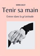 Couverture du livre « Tenir sa main : entrer dans la gr'attitude » de Marika Jaillet aux éditions Jaillet