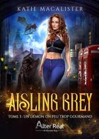 Couverture du livre « Aisling Grey Tome 3 : un démon un peu trop gourmand » de Katie Macalister aux éditions Alter Real
