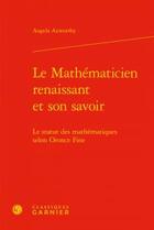 Couverture du livre « Le mathématicien renaissant et son savoir ; le statut des mathématiques selon Oronce Fine » de Angela Axworthy aux éditions Classiques Garnier