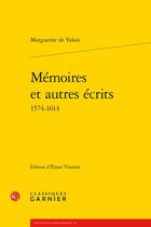 Couverture du livre « Mémoires et autres écrits (1574-1614) » de Marguerite De Valois aux éditions Classiques Garnier