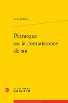 Couverture du livre « Pétrarque ou la connaissance de soi » de Arnaud Tripet aux éditions Classiques Garnier
