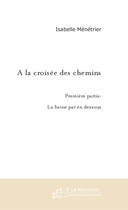 Couverture du livre « A La Croisee Des Chemins ; 1ere Partie : La Haine Par En-Dessous » de Isabelle Menetrier aux éditions Le Manuscrit