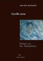 Couverture du livre « Camile morte ; notes sur les Nymphéas » de Jean-Paul Marcheschi aux éditions Art 3