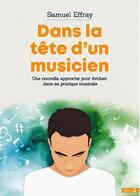 Couverture du livre « Dans la tête d'un musicien ; une nouvelle approche pour évoluer dans sa pratique musicale » de Samuel Effray aux éditions Sey