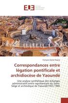 Couverture du livre « Correspondances entre legation pontificale et archidiocese de yaounde - une analyse synthetique des » de Nsana F-X. aux éditions Editions Universitaires Europeennes