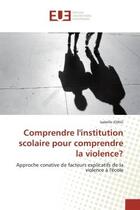 Couverture du livre « Comprendre l'institution scolaire pour comprendre la violence? : Approche conative de facteurs explicatifs de la violence A l'ecole » de Isabelle Joing aux éditions Editions Universitaires Europeennes