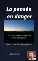 Couverture du livre « La pensée en danger t.1 ; l'idéologie postmoderne ; pour ne pas mourir de la postmodernité » de Jacques Ponnier aux éditions Librinova